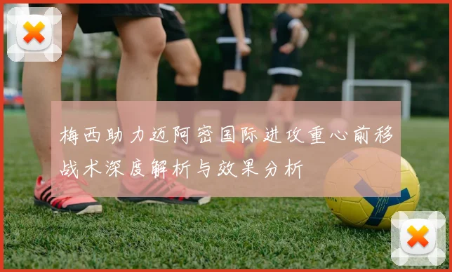 梅西助力迈阿密国际进攻重心前移战术深度解析与效果分析