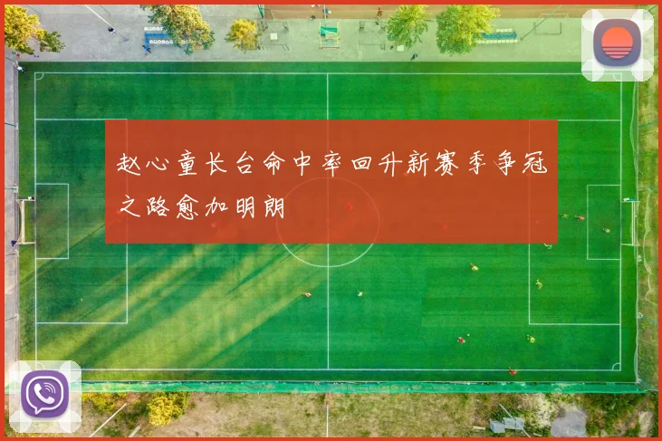 赵心童长台命中率回升新赛季争冠之路愈加明朗