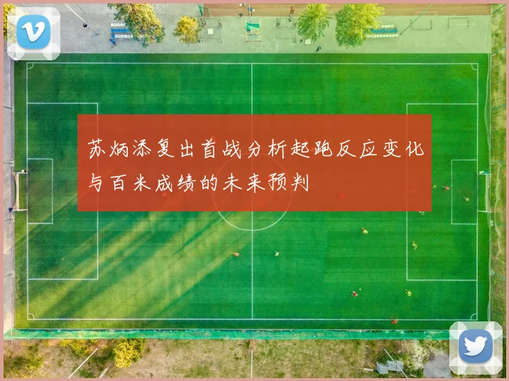 苏炳添复出首战分析起跑反应变化与百米成绩的未来预判